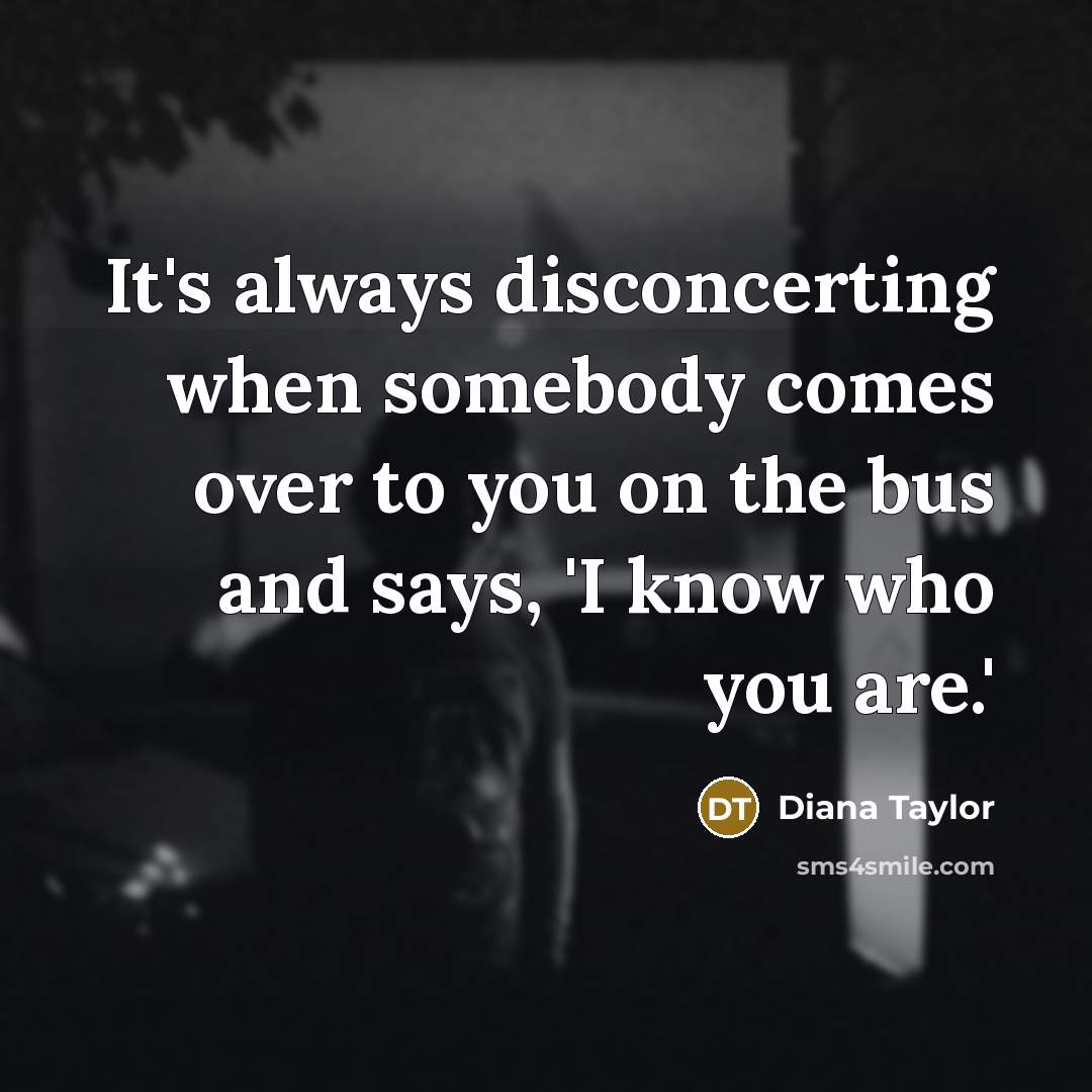 “It's always disconcerting when somebody comes over to you on…” quote by Diana Taylor