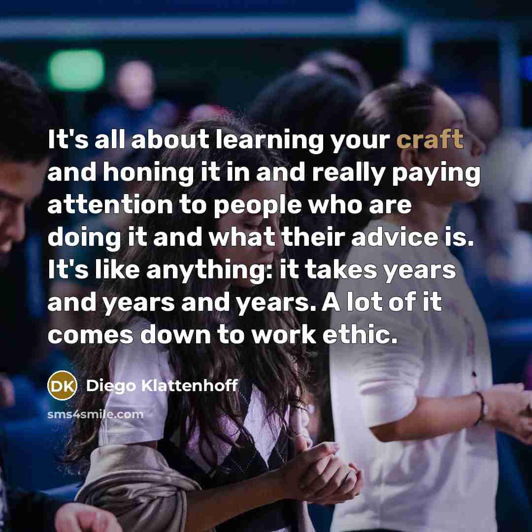 “It's all about learning your craft and honing it in…” quote by Diego Klattenhoff