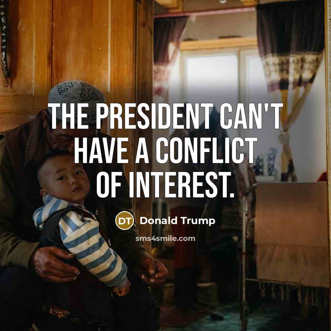 “The president can't have a conflict of interest.…” quote by Donald Trump
