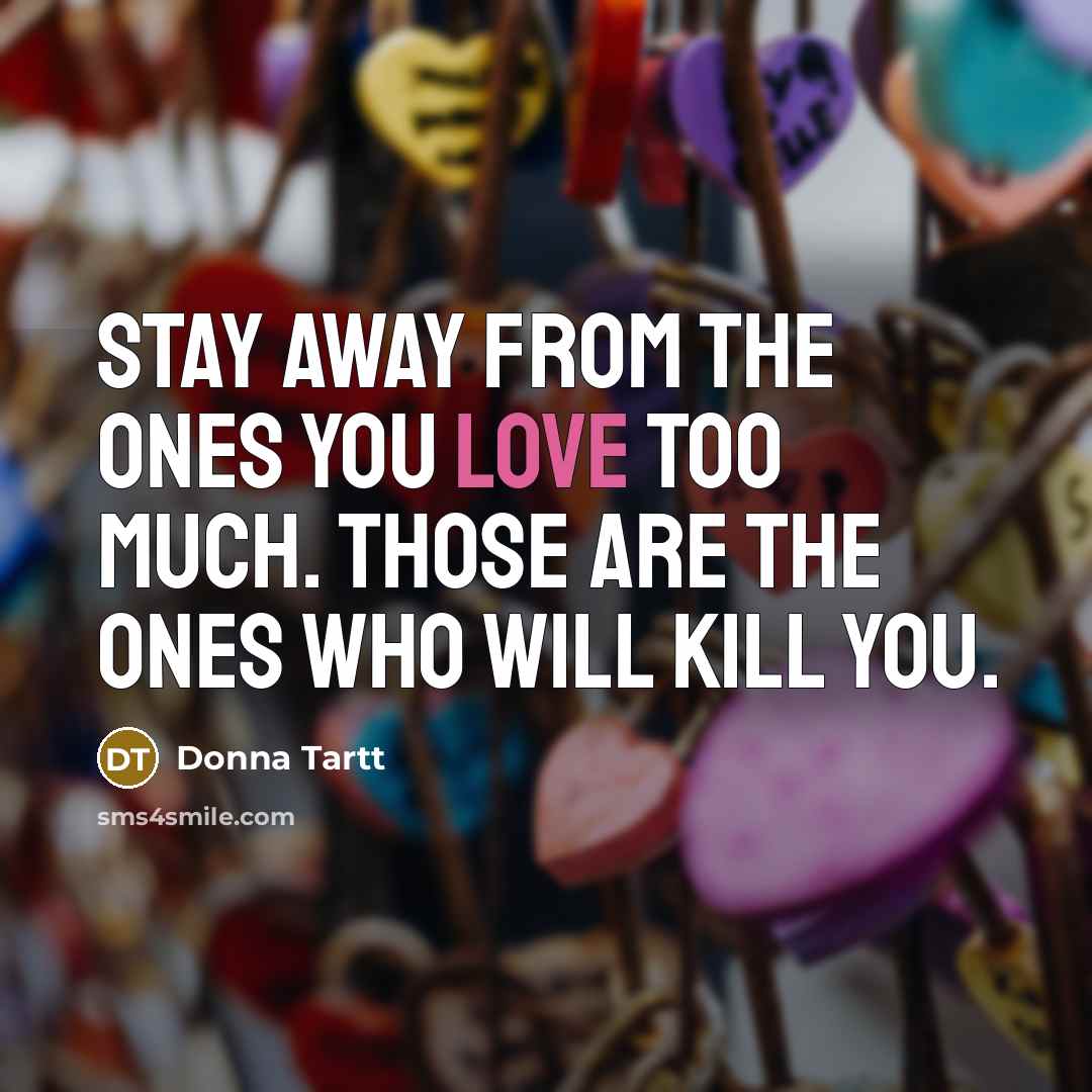 “Stay away from the ones you love too much. Those…” quote by Donna Tartt