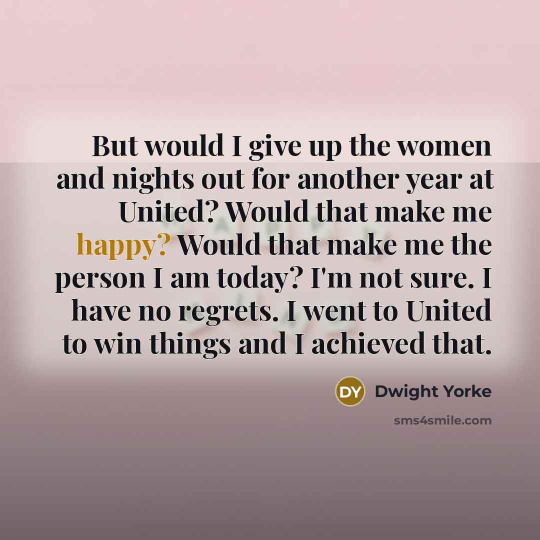 “But would I give up the women and nights out…” quote by Dwight Yorke