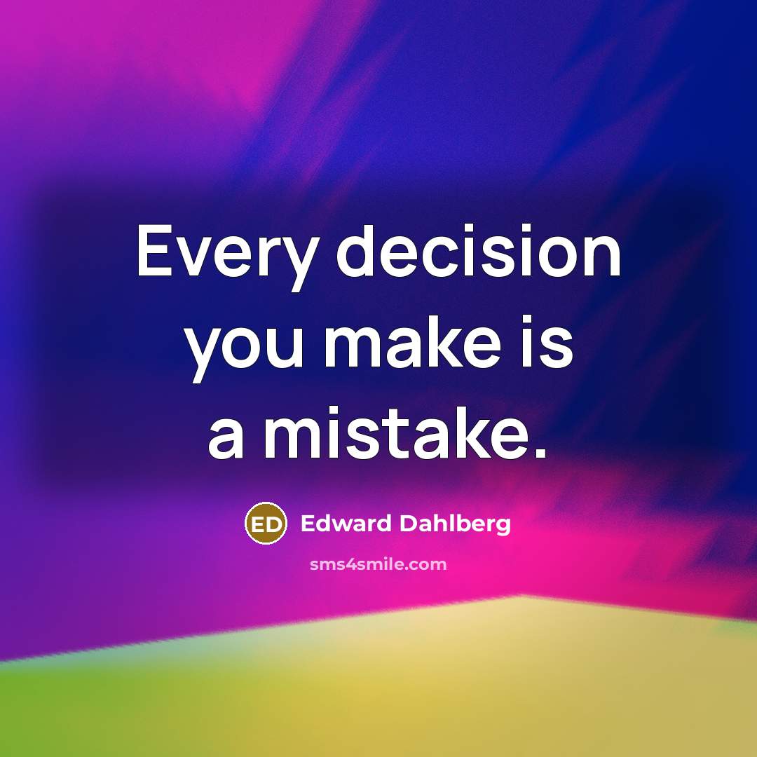 “Every decision you make is a mistake.…” quote by Edward Dahlberg