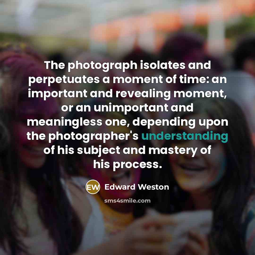 “The photograph isolates and perpetuates a moment of time: an…” quote by Edward Weston