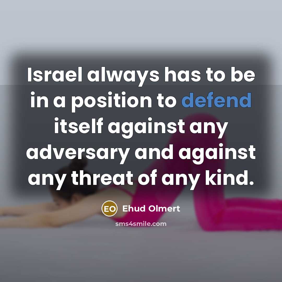 “Israel always has to be in a position to defend…” quote by Ehud Olmert