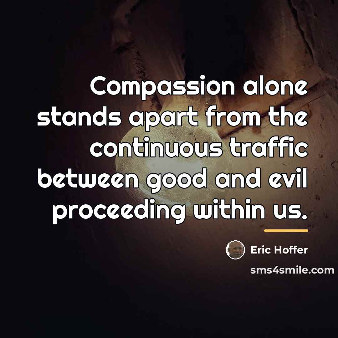 “Compassion alone stands apart from the continuous traffic between good…” quote by Eric Hoffer