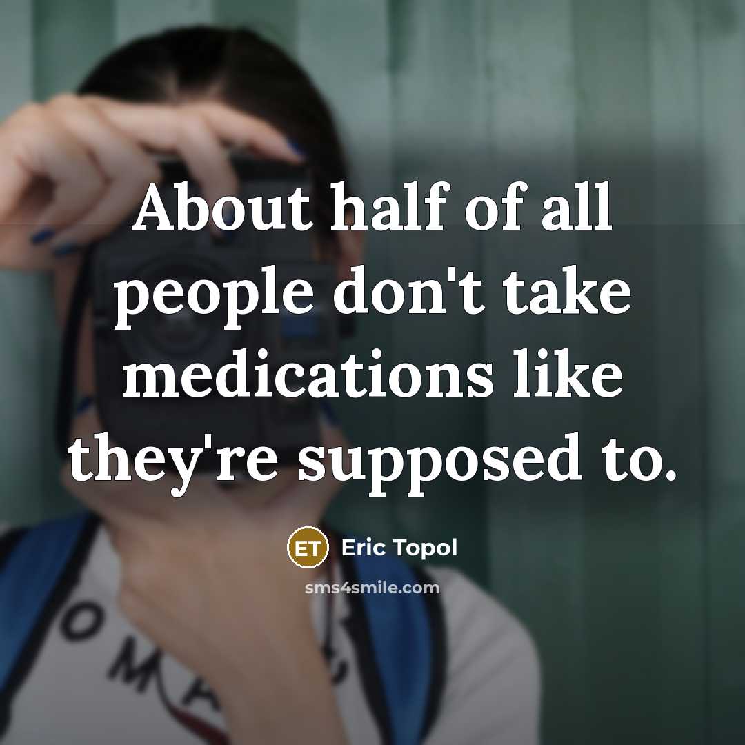“About half of all people don't take medications like they're…” quote by Eric Topol