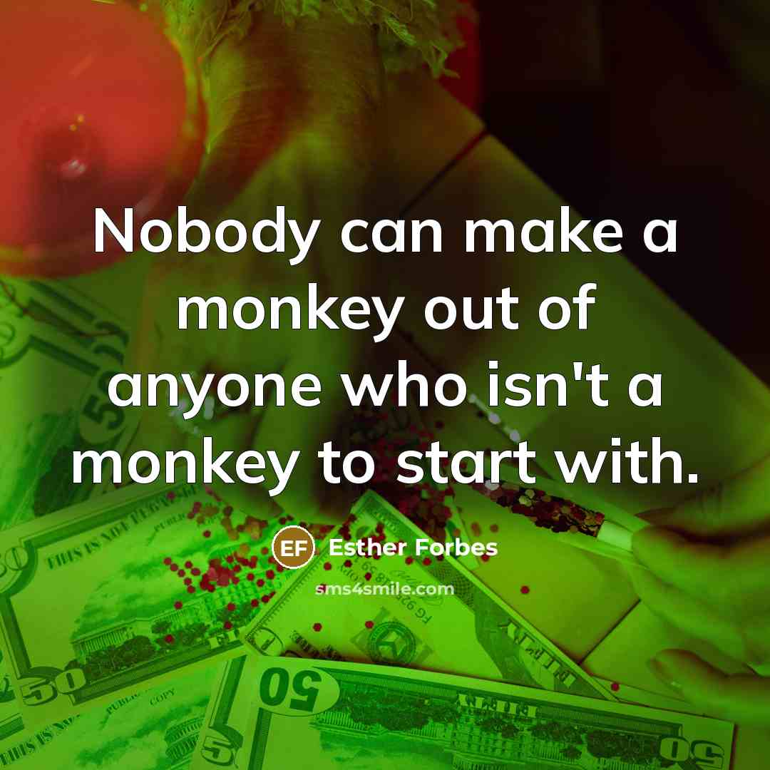 “Nobody can make a monkey out of anyone who isn't…” quote by Esther Forbes