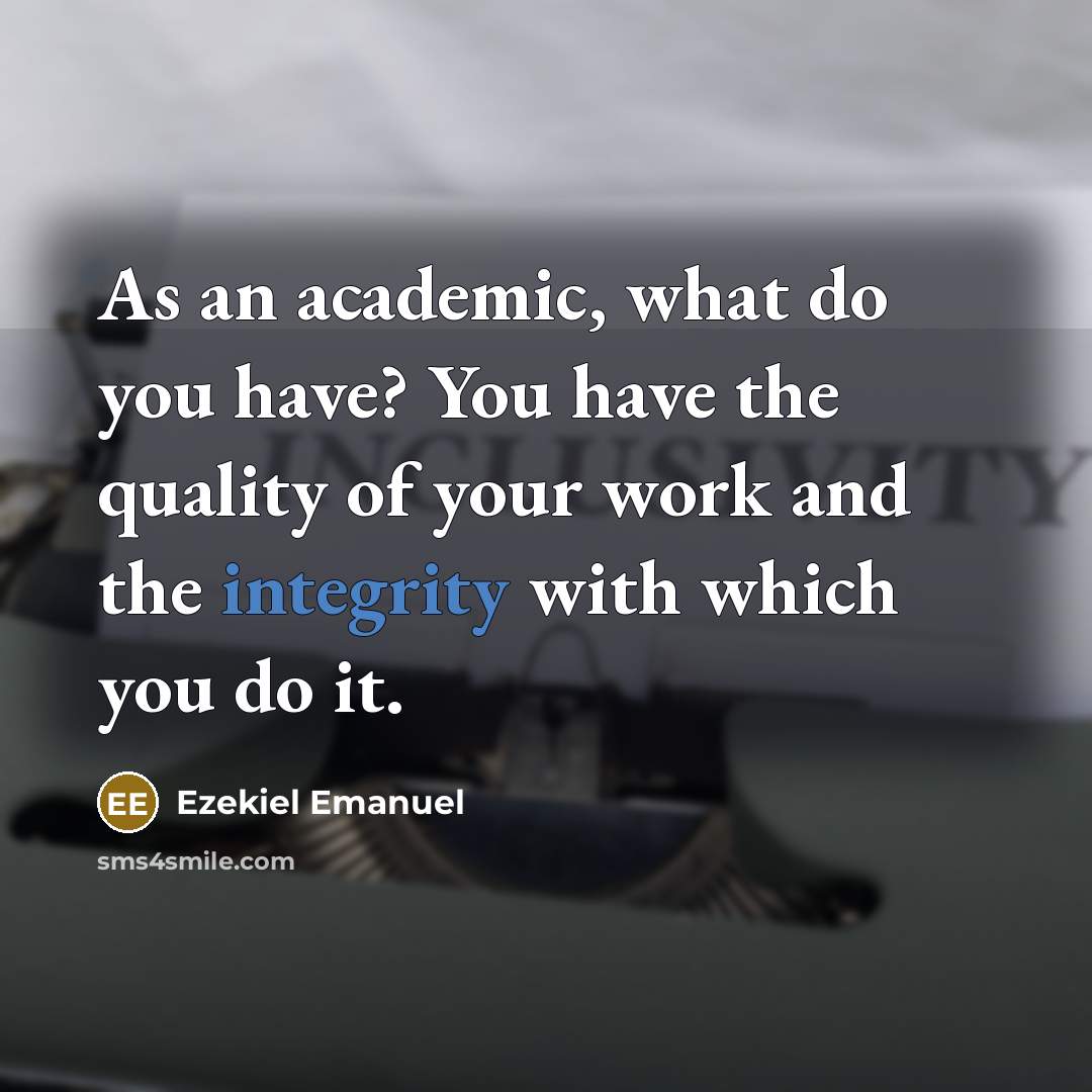 “As an academic, what do you have? You have the…” quote by Ezekiel Emanuel