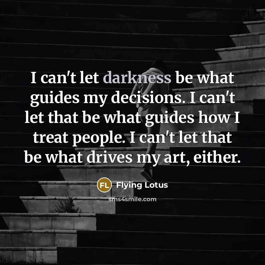“I can't let darkness be what guides my decisions. I…” quote by Flying Lotus