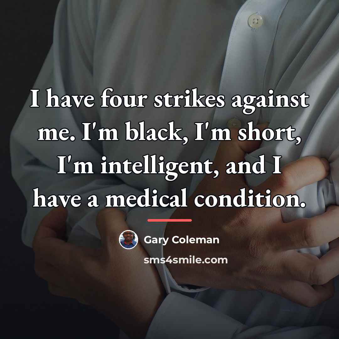 “I have four strikes against me. I'm black, I'm short,…” quote by Gary Coleman
