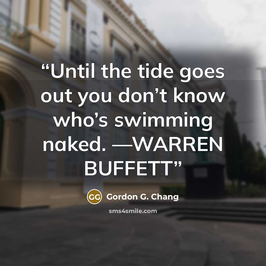 “Until the tide goes out you don’t know who’s swimming naked. —WARREN BUFFETT” quote by Gordon G. Chang