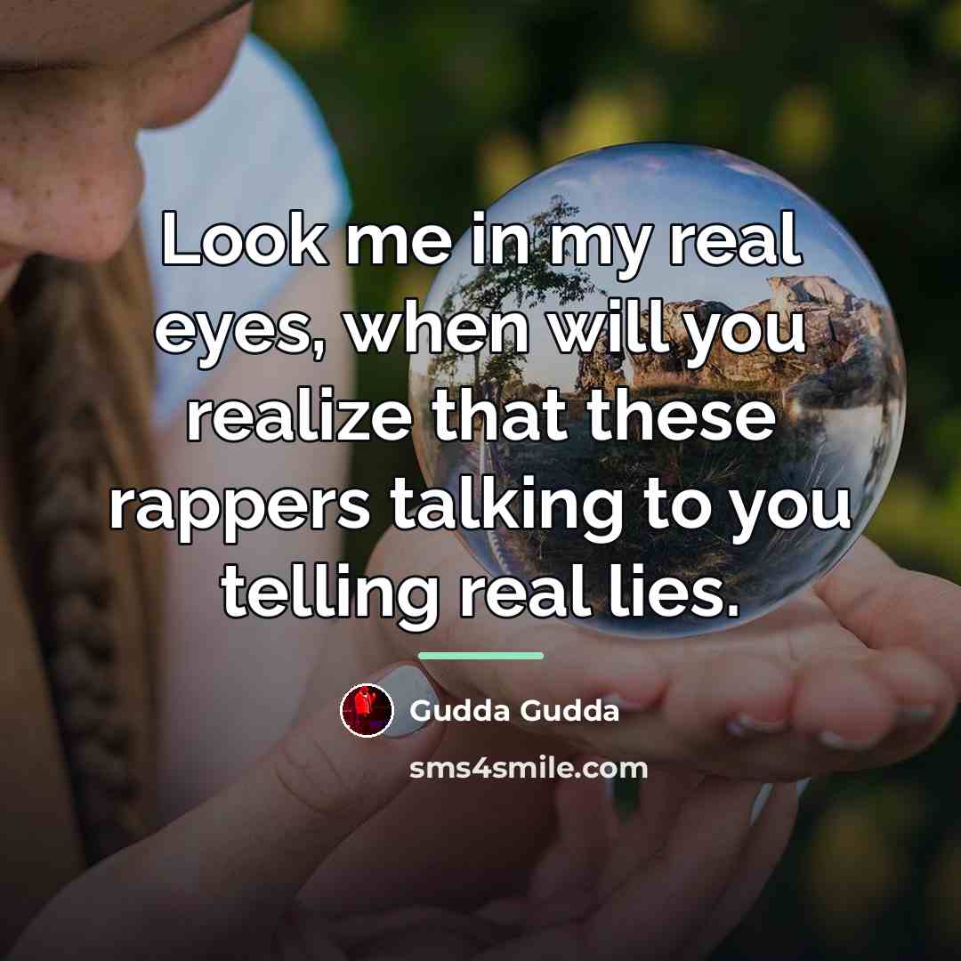 “Look me in my real eyes, when will you realize…” quote by Gudda Gudda