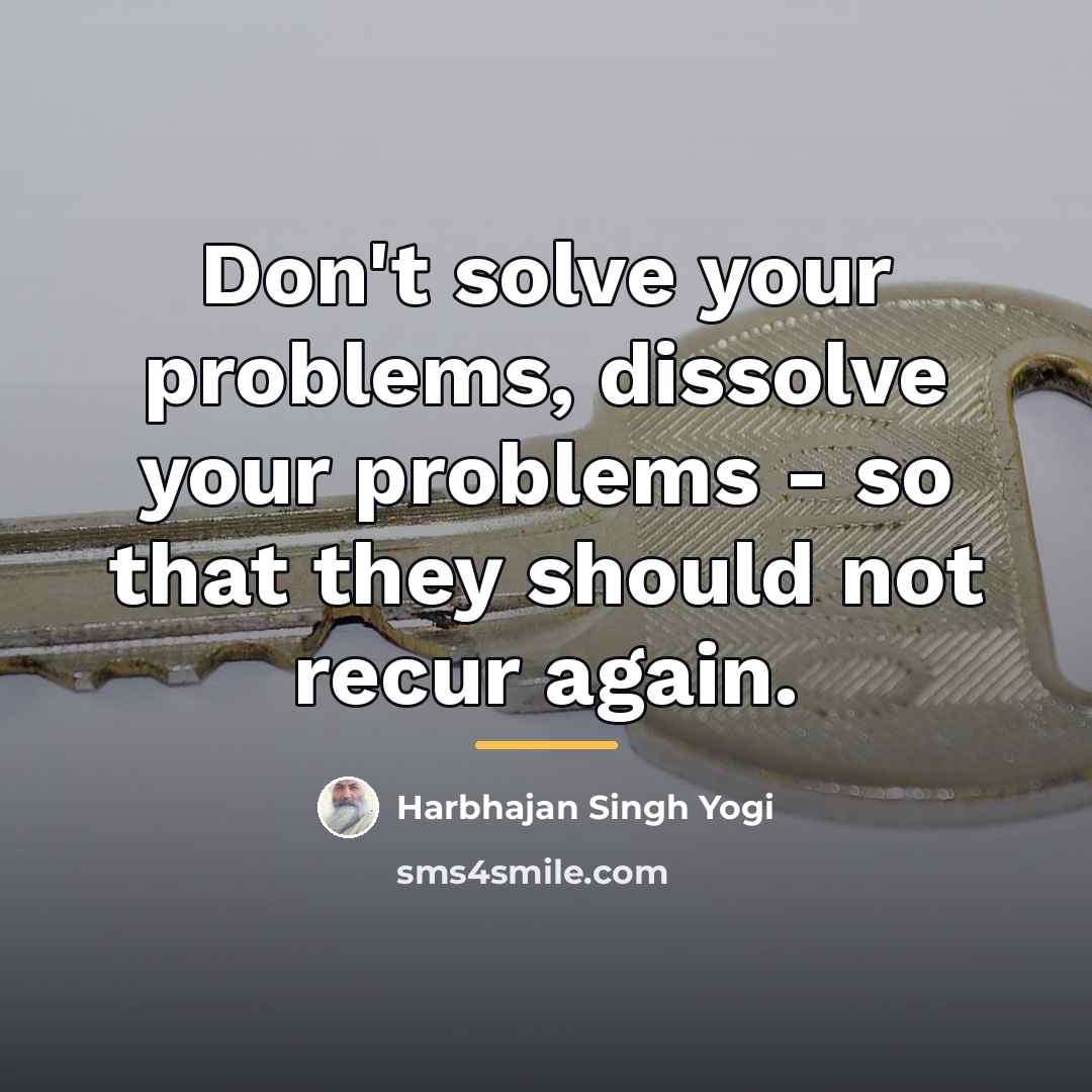 “Don't solve your problems, dissolve your problems - so that…” quote by Harbhajan Singh Yogi