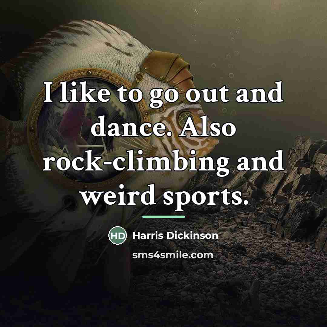 “I like to go out and dance. Also rock-climbing and…” quote by Harris Dickinson