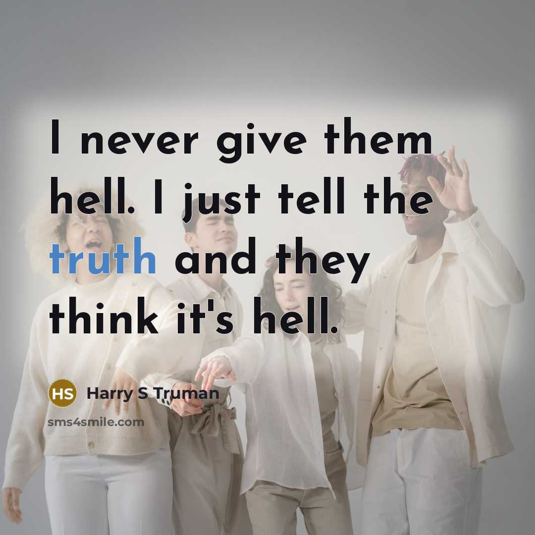 “I never give them hell. I just tell the truth and they think it's hell.” quote by Harry S Truman
