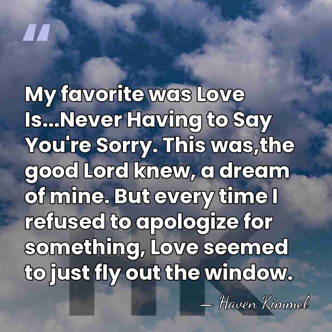 My favorite was Love Is...Never Having to Say You're Sorry. This was,the&hellip; - Haven Kimmel