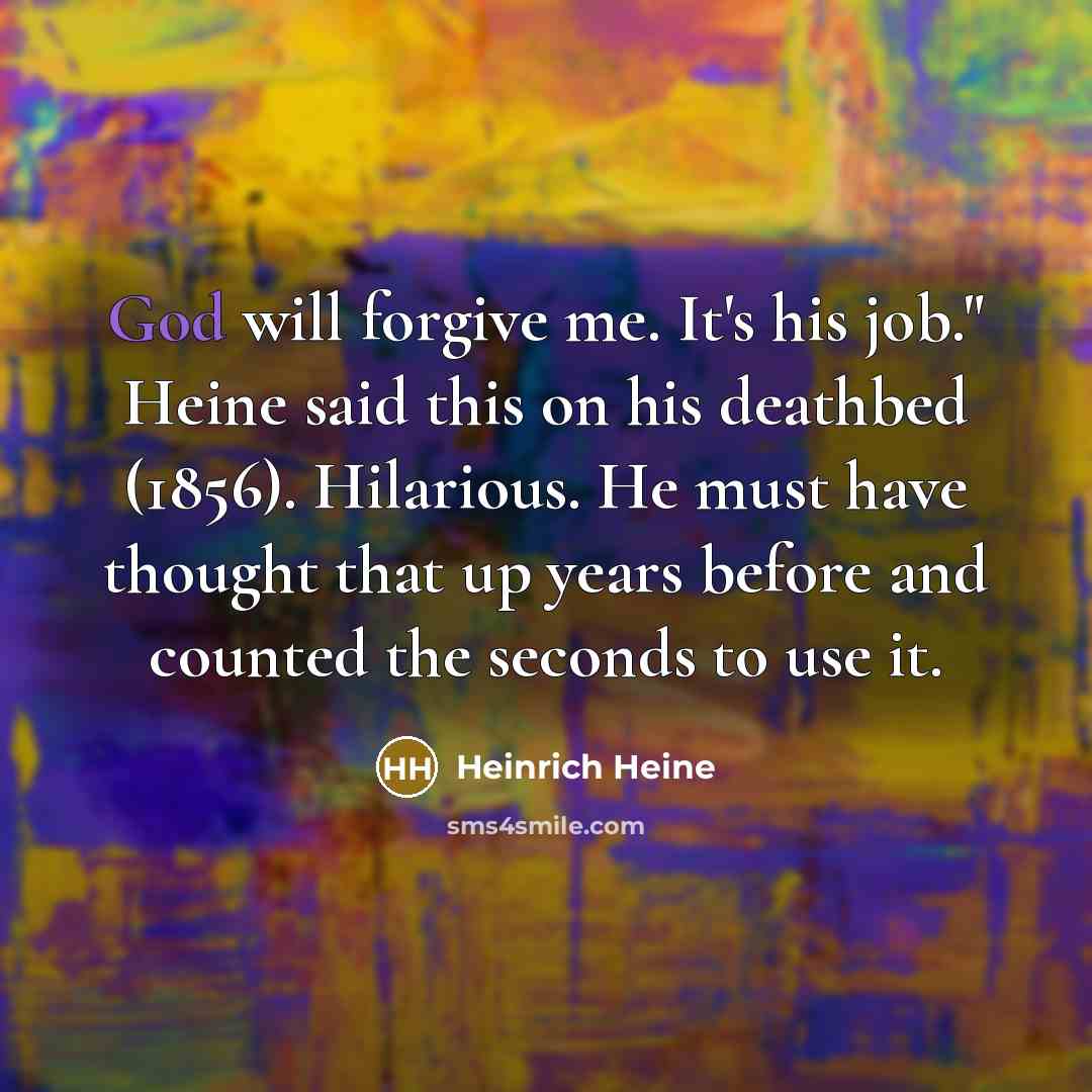 “God will forgive me. It's his job." Heine said this…” quote by Heinrich Heine