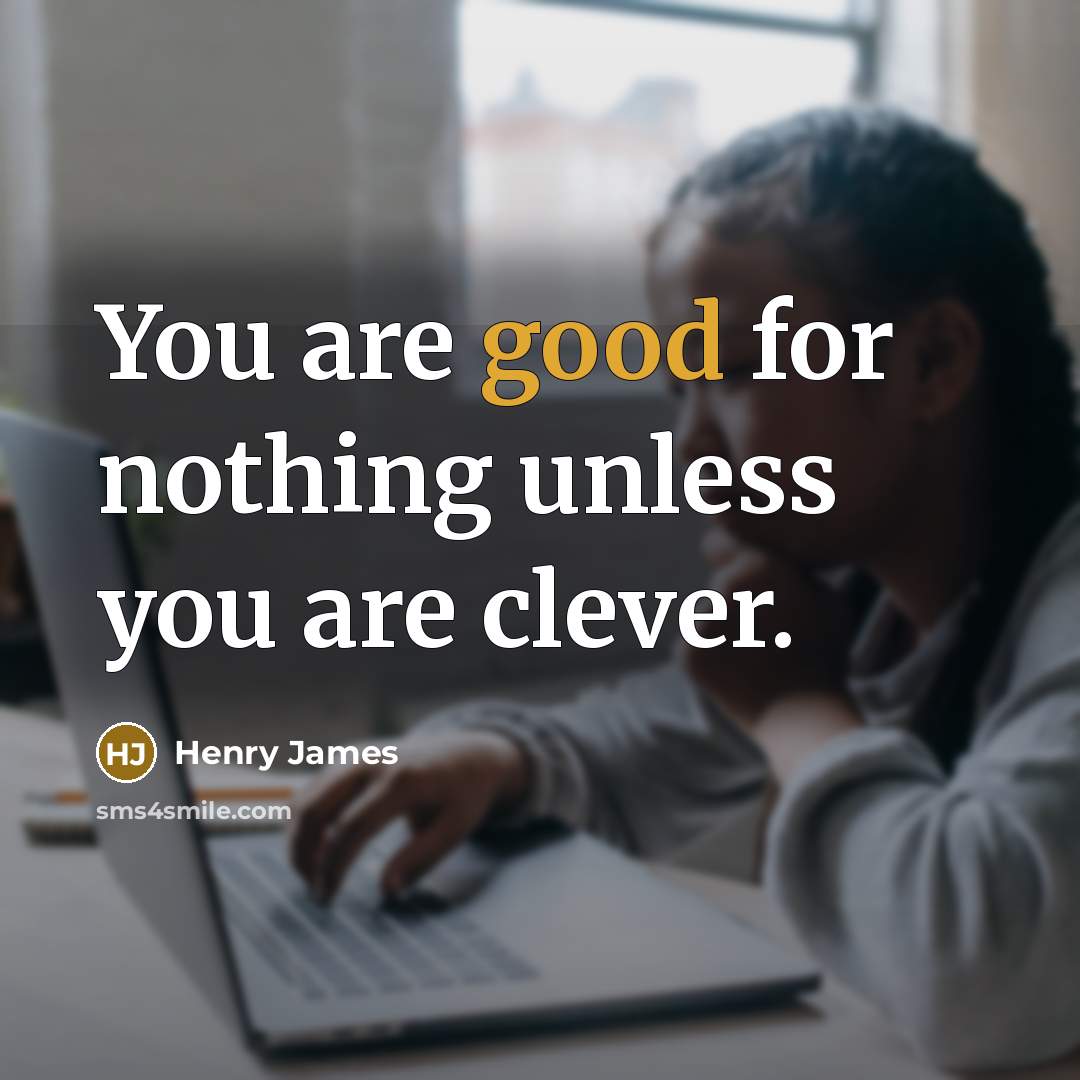 “You are good for nothing unless you are clever.…” quote by Henry James