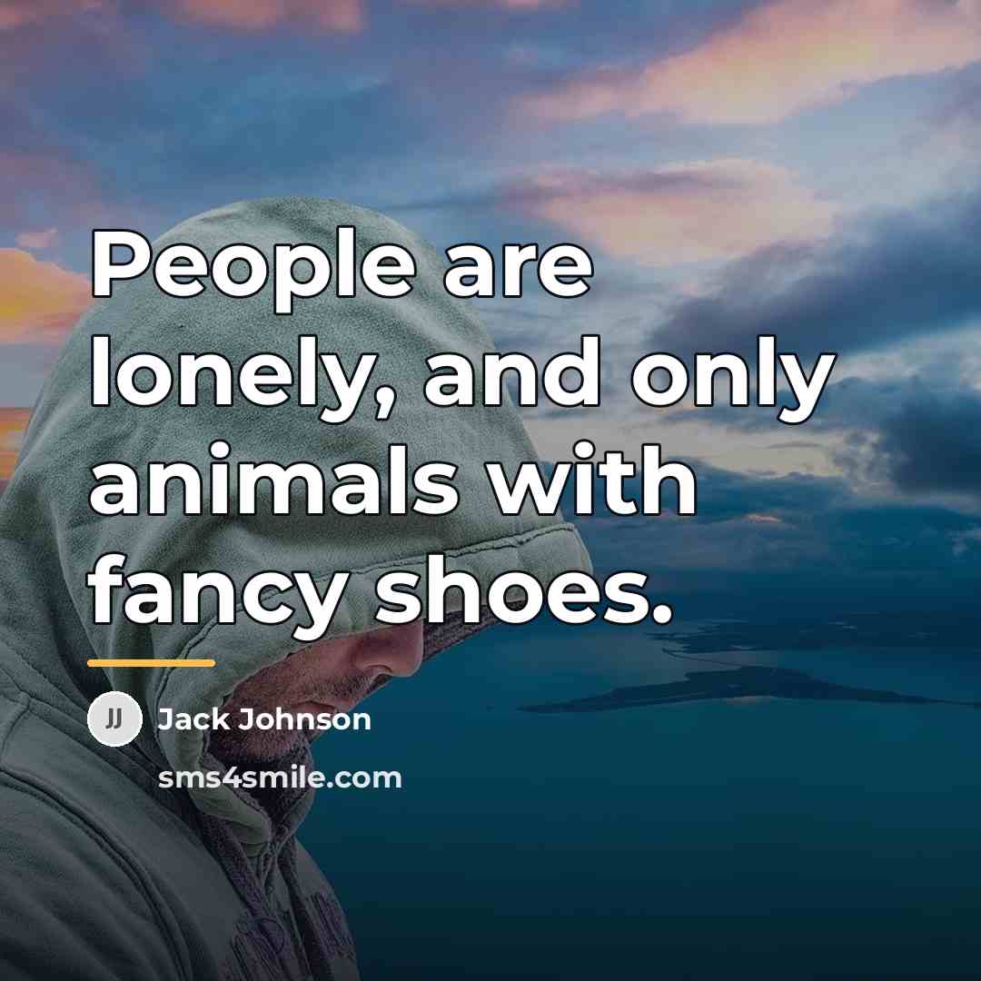 “People are lonely, and only animals with fancy shoes.…” quote by Jack Johnson