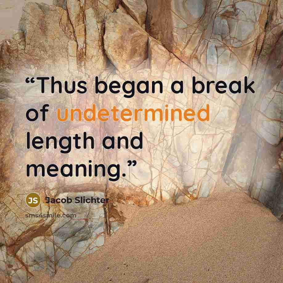 “Thus began a break of undetermined length and meaning.” quote by Jacob Slichter