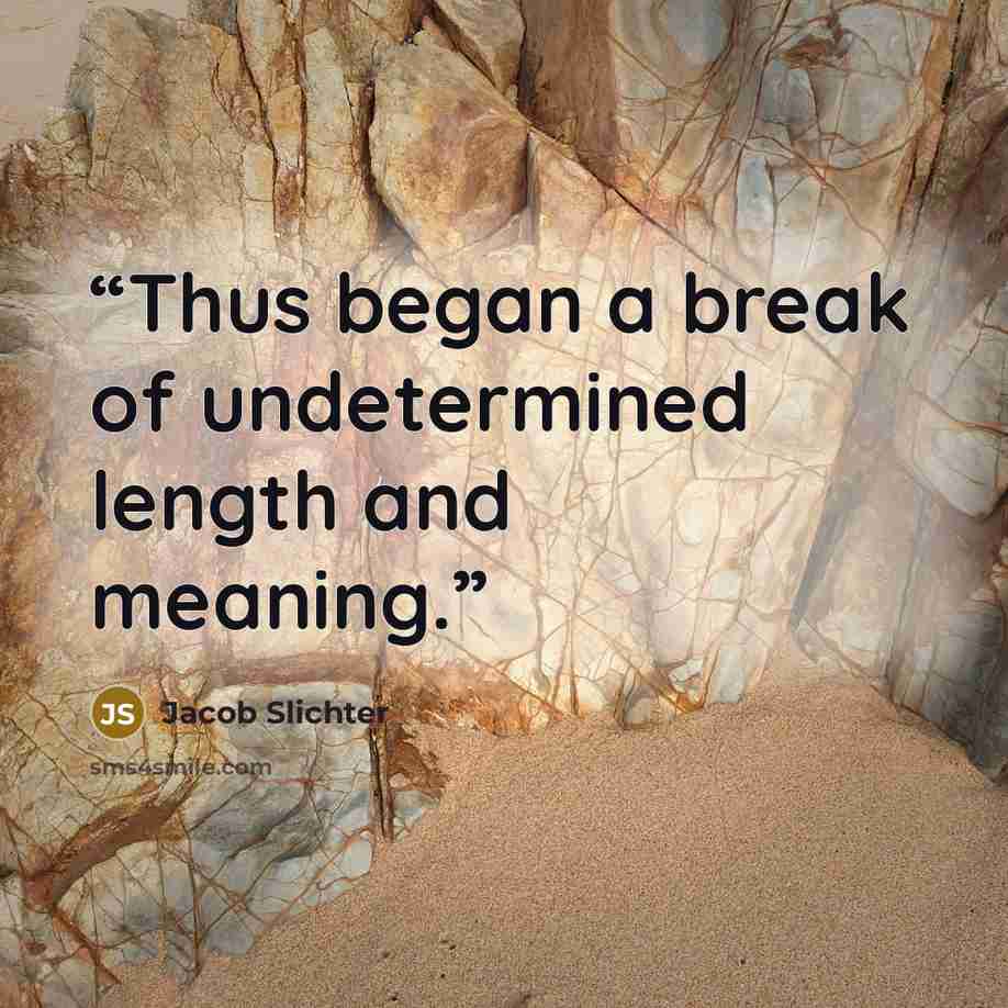“Thus began a break of undetermined length and meaning.” quote by Jacob Slichter