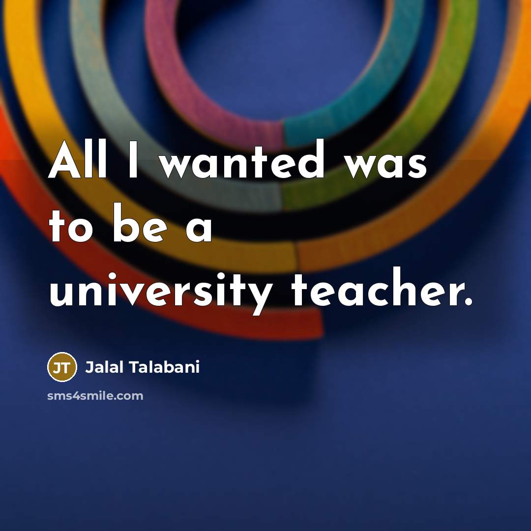 “All I wanted was to be a university teacher.…” quote by Jalal Talabani