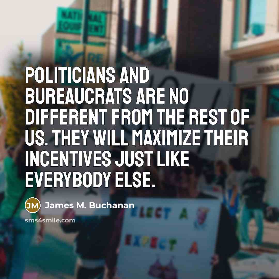 “Politicians and bureaucrats are no different from the rest of…” quote by James M. Buchanan