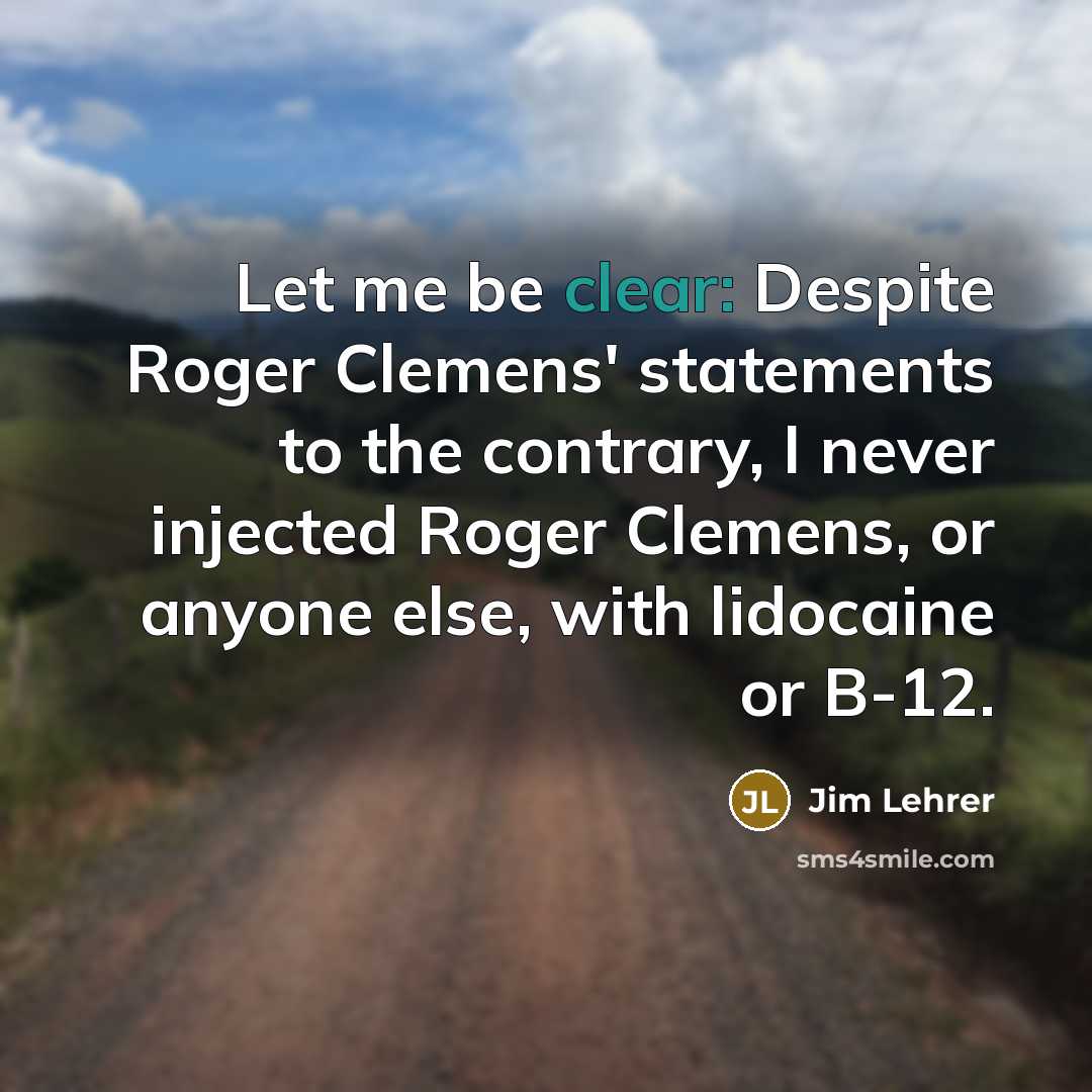 “Let me be clear: Despite Roger Clemens' statements to the…” quote by Jim Lehrer