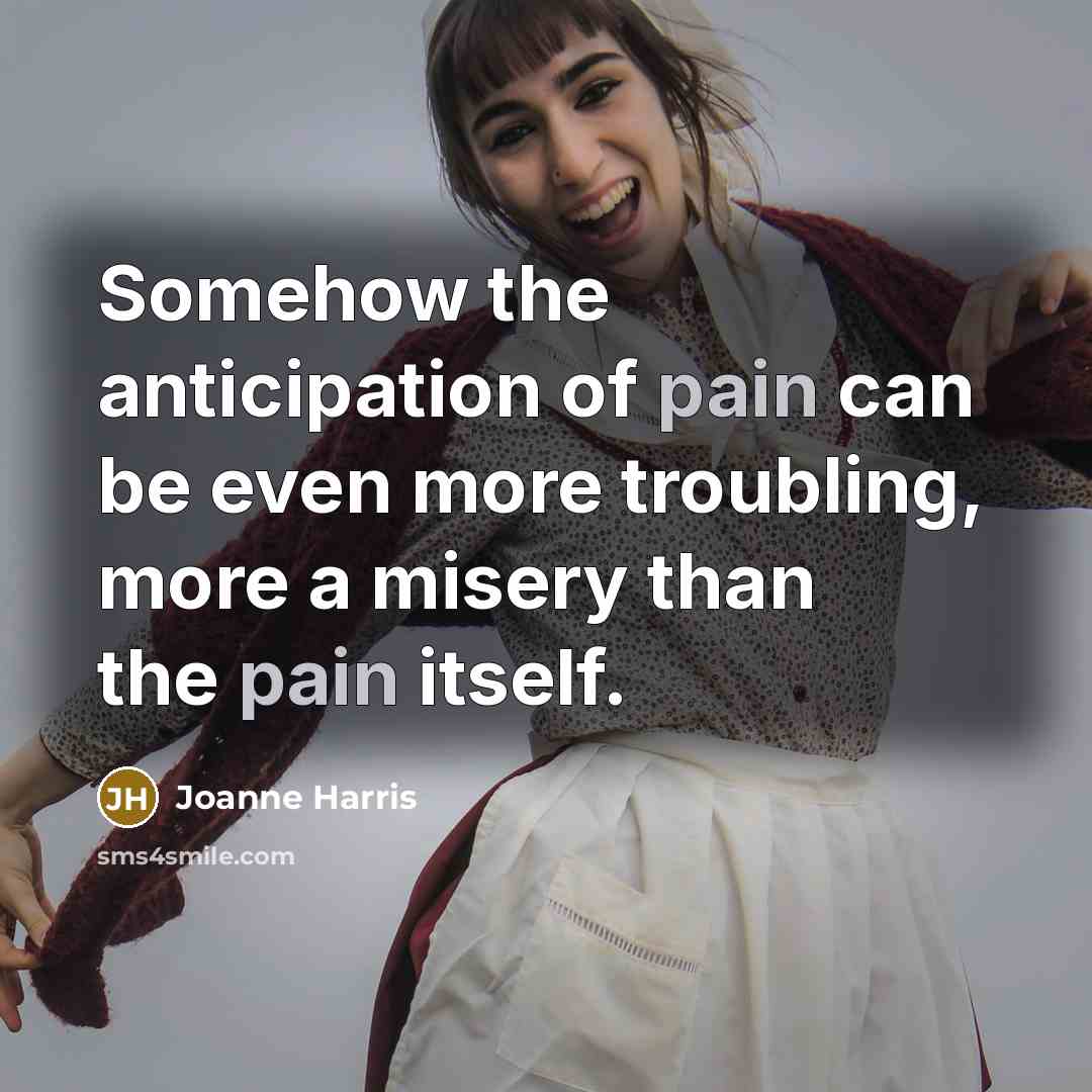 “Somehow the anticipation of pain can be even more troubling,…” quote by Joanne Harris