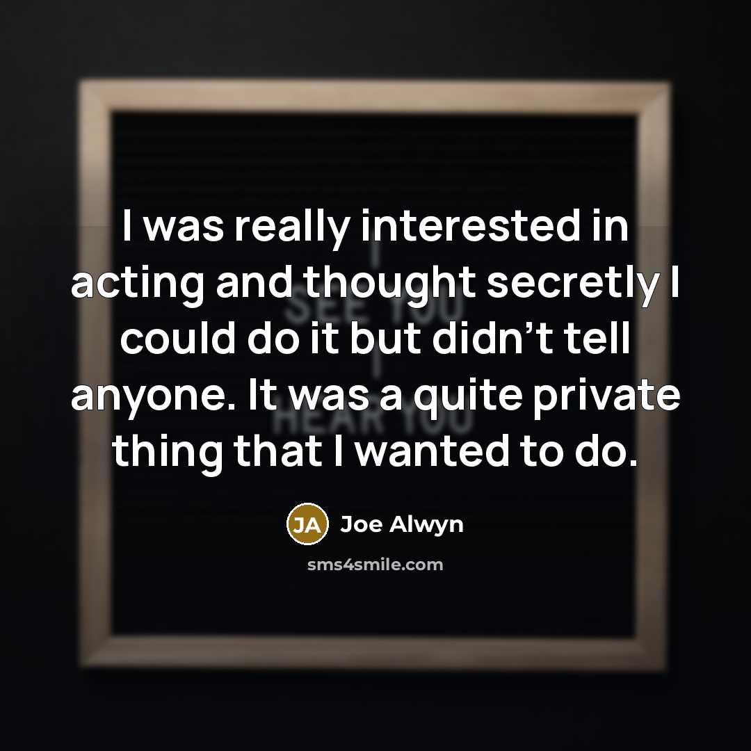 “I was really interested in acting and thought secretly I…” quote by Joe Alwyn