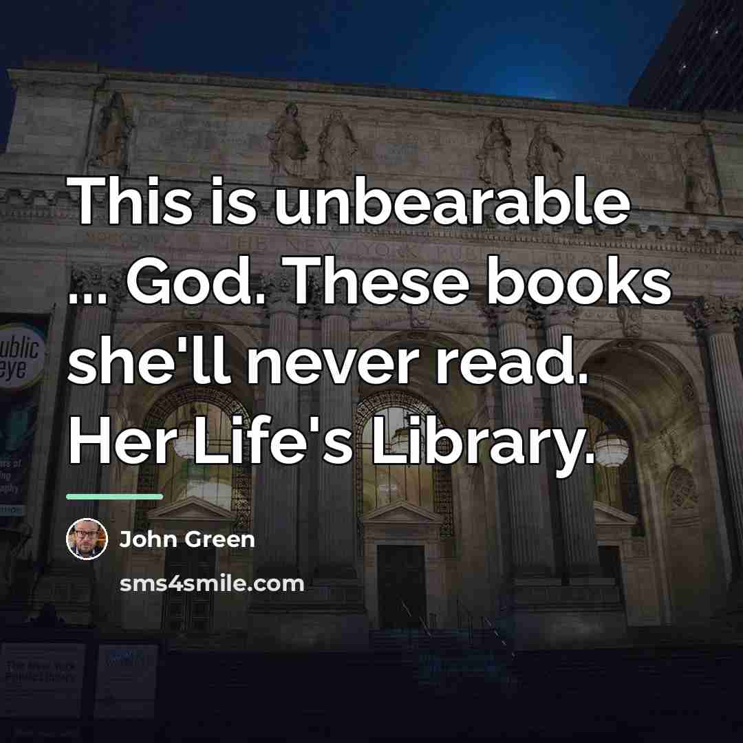 “This is unbearable ... God. These books she'll never read.…” quote by John Green