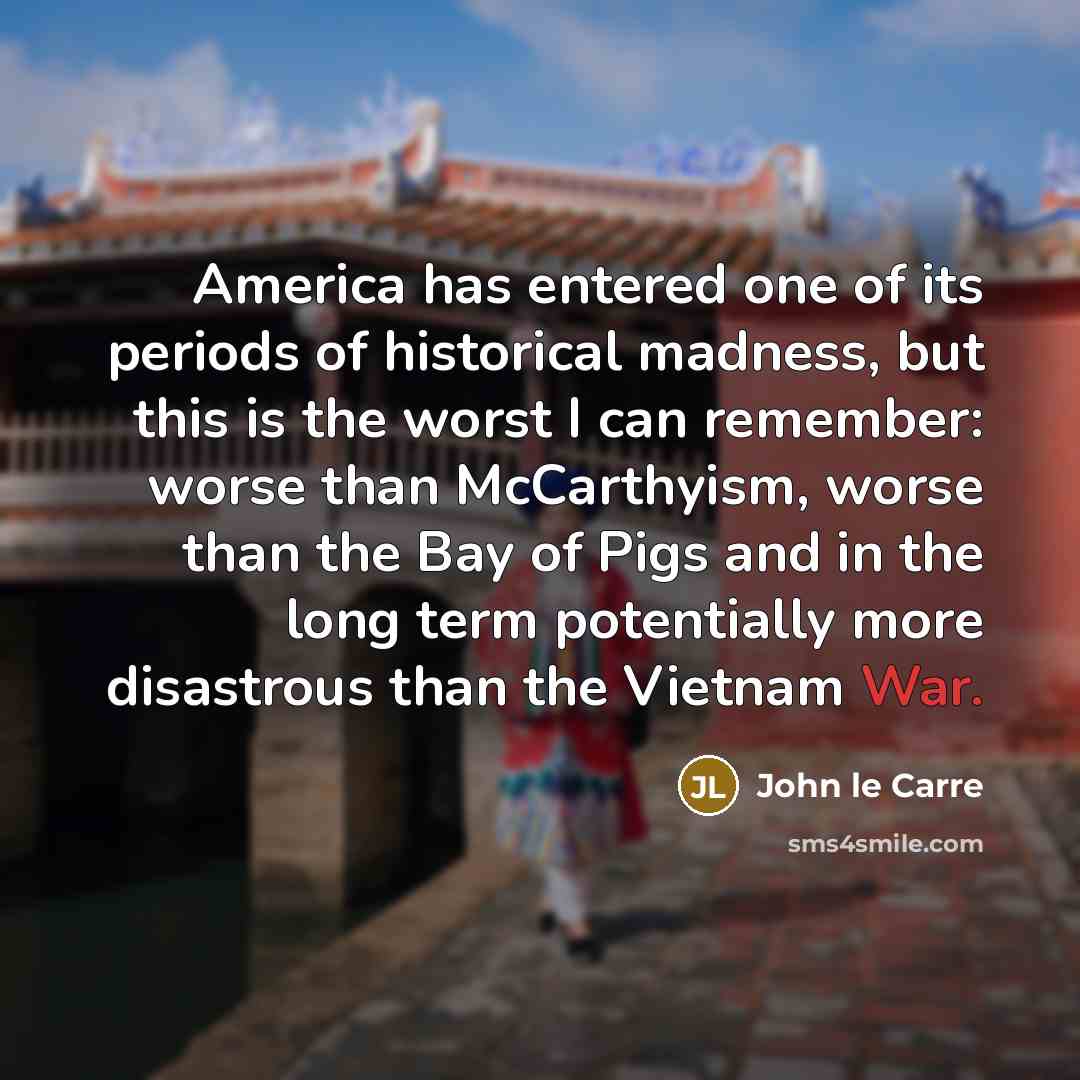 “America has entered one of its periods of historical madness,…” quote by John le Carre