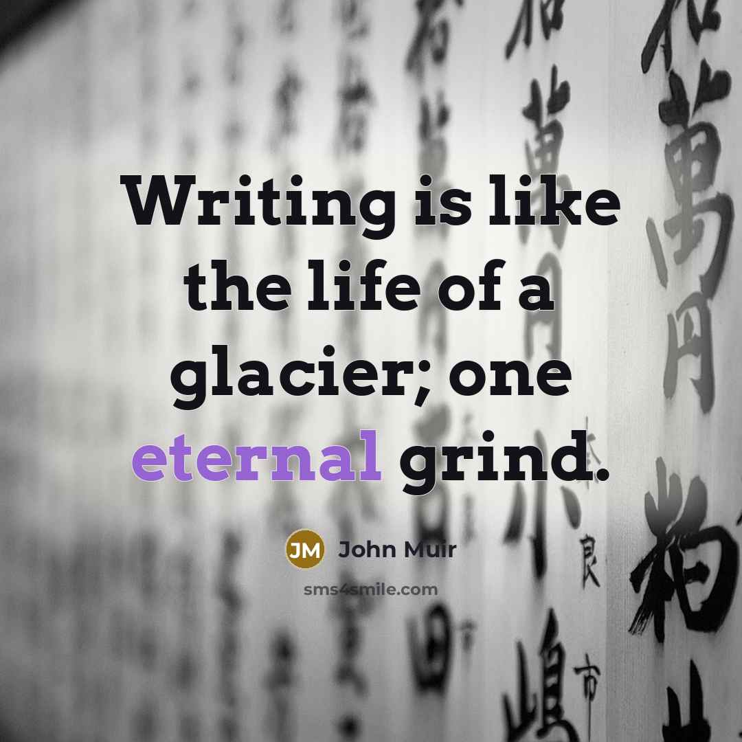 “Writing is like the life of a glacier; one eternal grind.” quote by John Muir