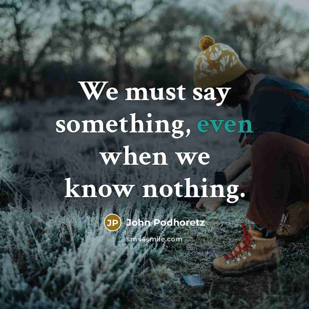 “We must say something, even when we know nothing.…” quote by John Podhoretz