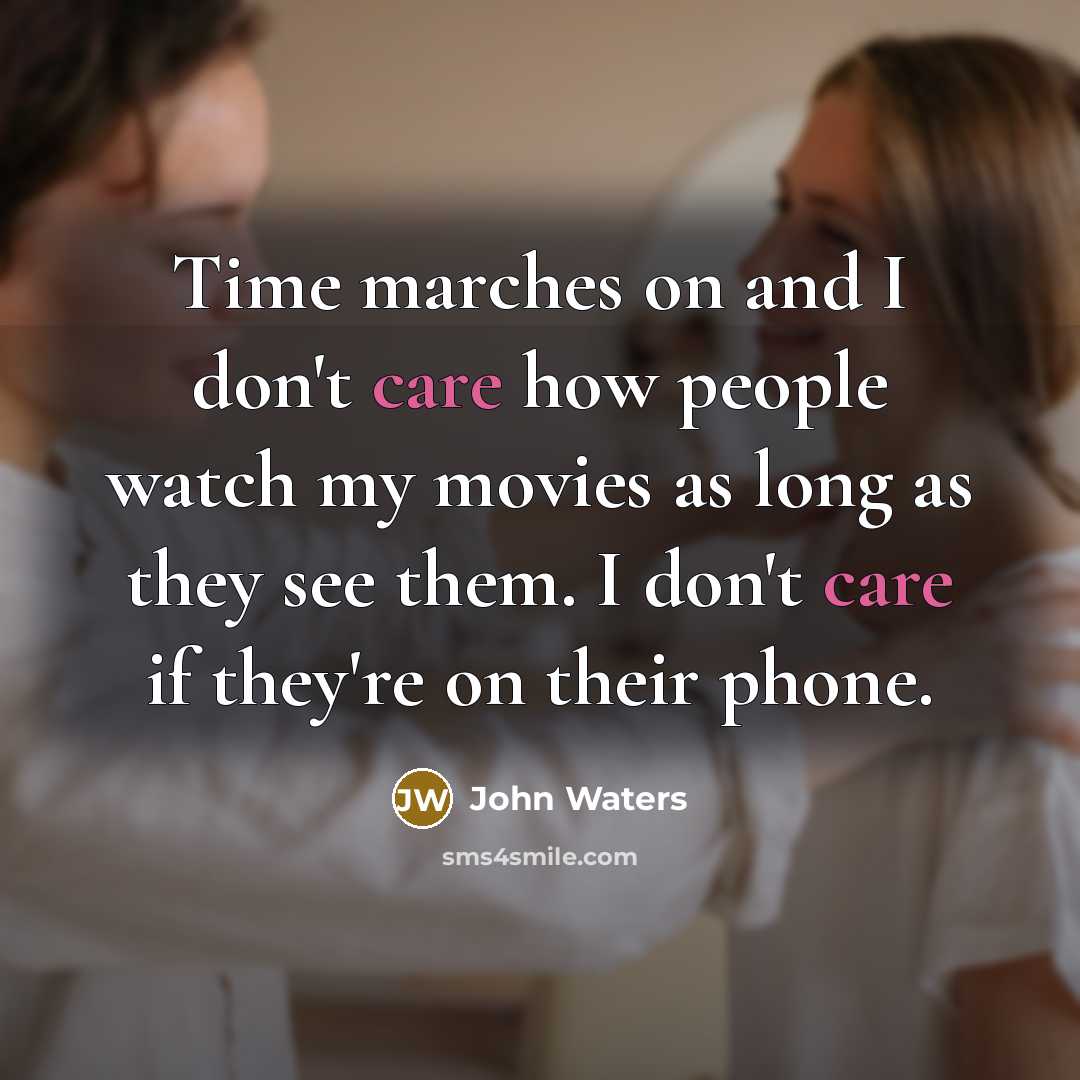 “Time marches on and I don't care how people watch…” quote by John Waters