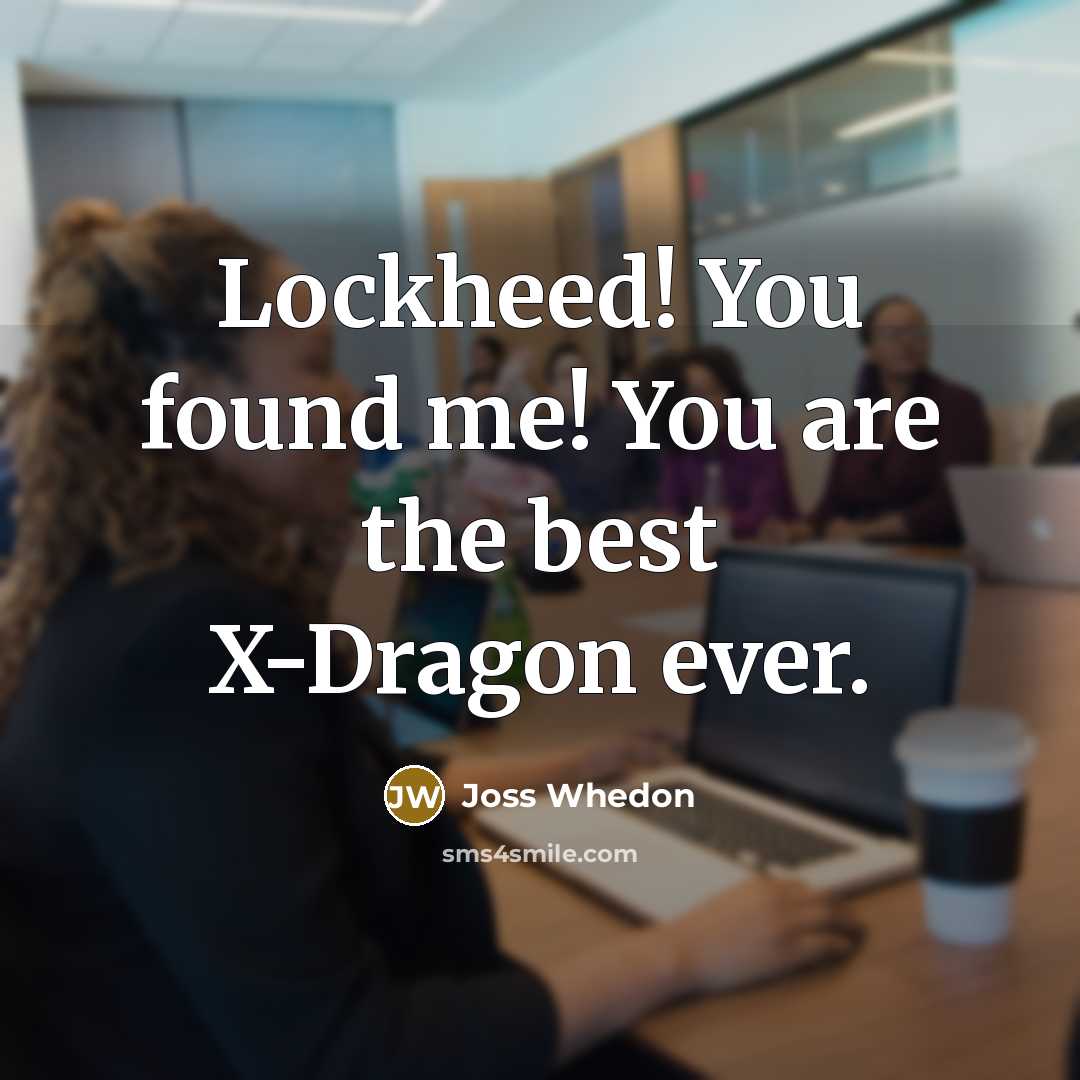 “Lockheed! You found me! You are the best X-Dragon ever.” quote by Joss Whedon