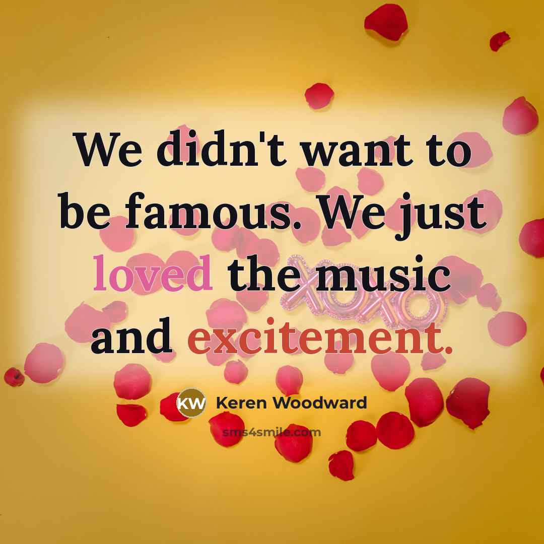 “We didn't want to be famous. We just loved the…” quote by Keren Woodward