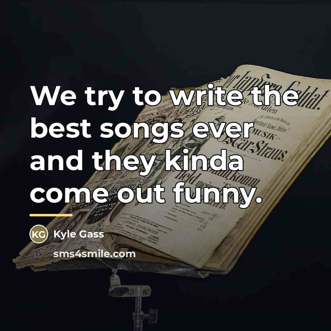 “We try to write the best songs ever and they…” quote by Kyle Gass