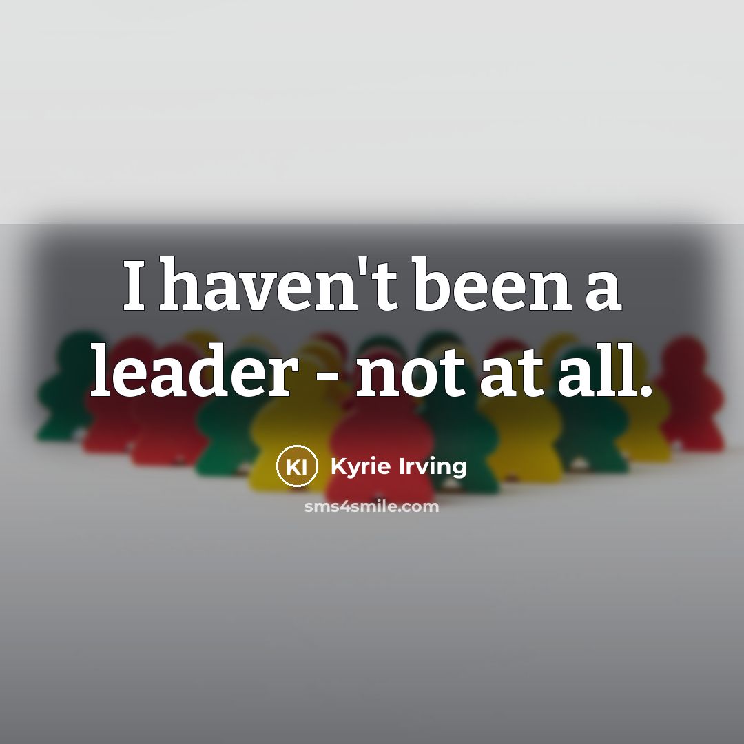 “I haven't been a leader - not at all.…” quote by Kyrie Irving