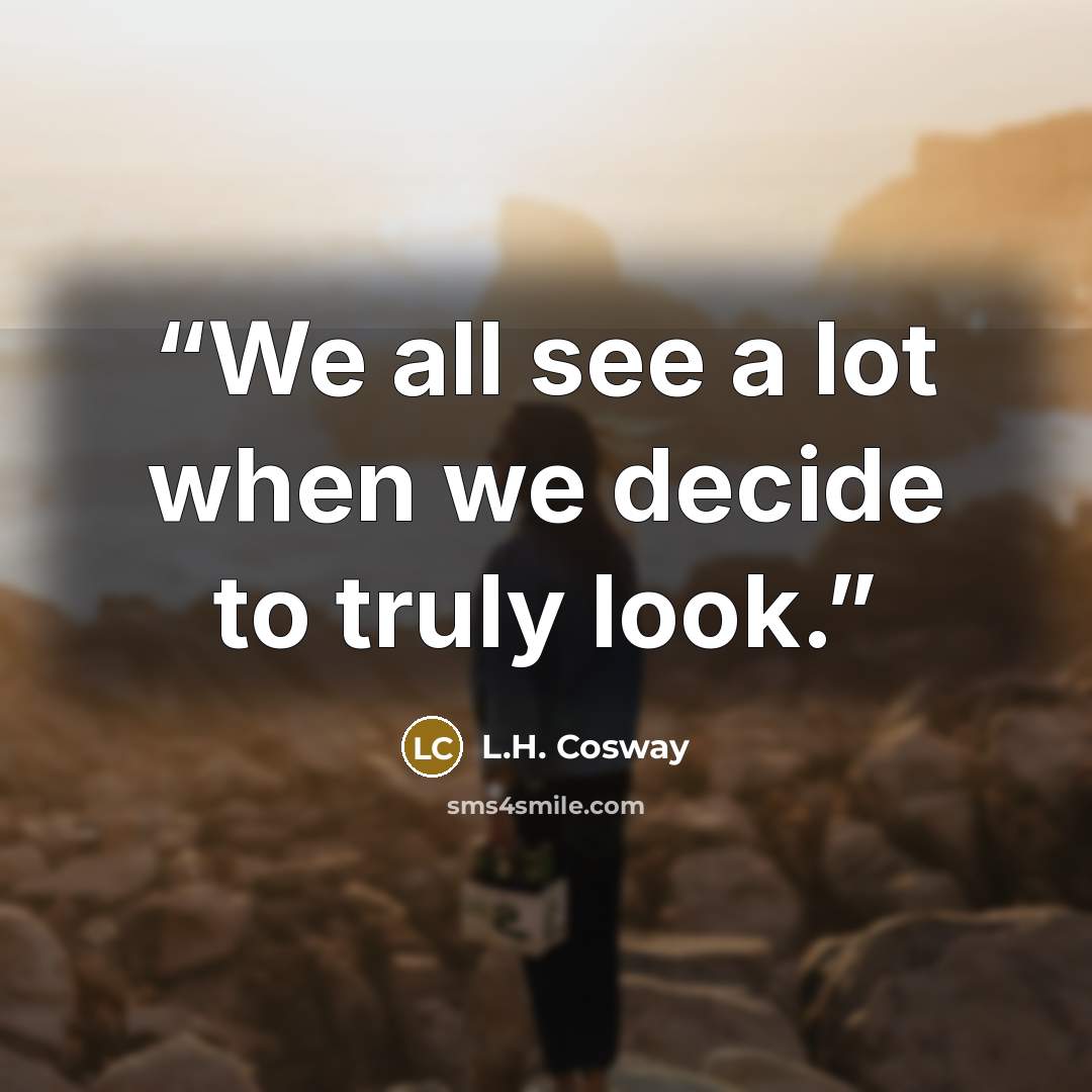 “We all see a lot when we decide to truly look.” quote by L.H. Cosway