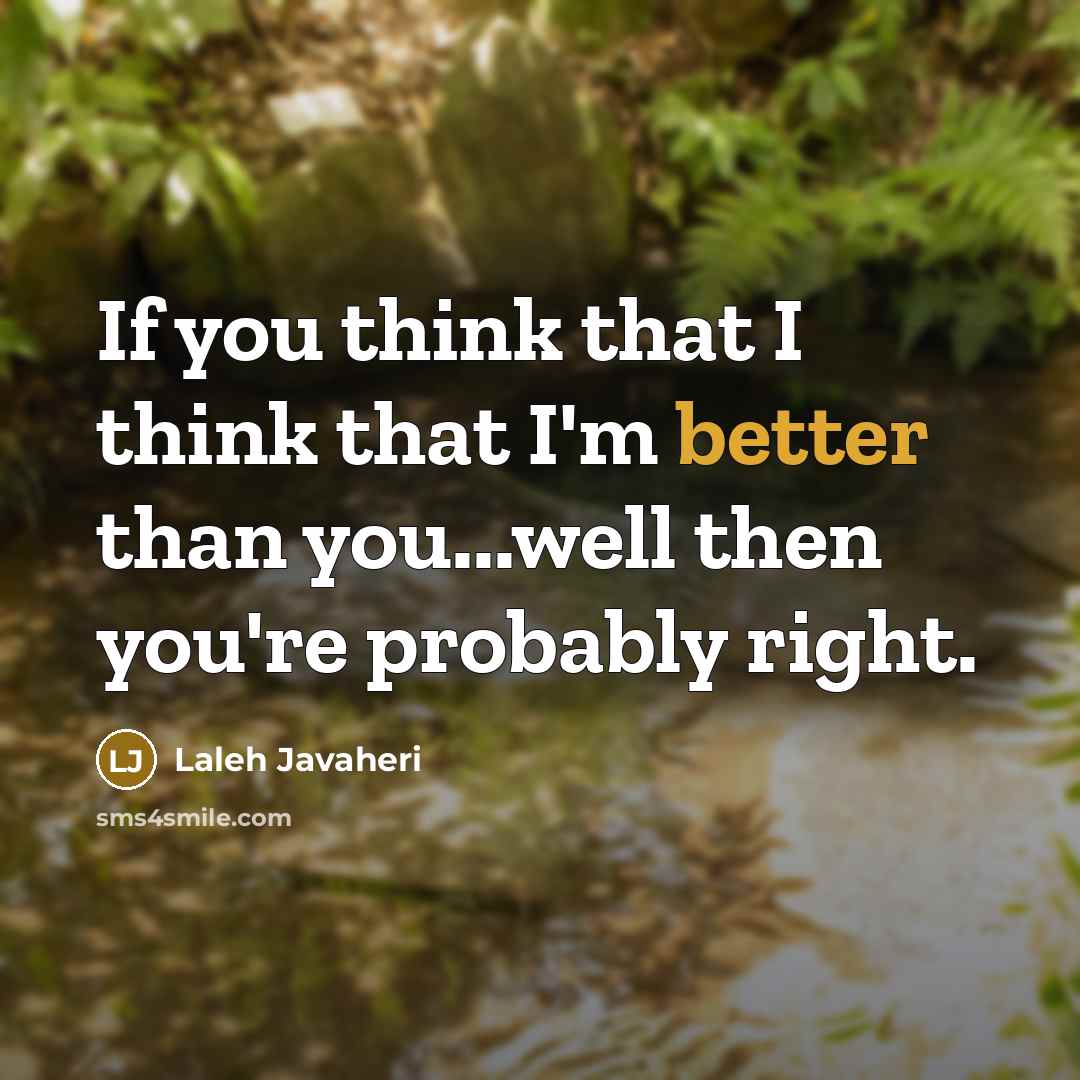 “If you think that I think that I'm better than you...well then you're probably right.” quote by Laleh Javaheri