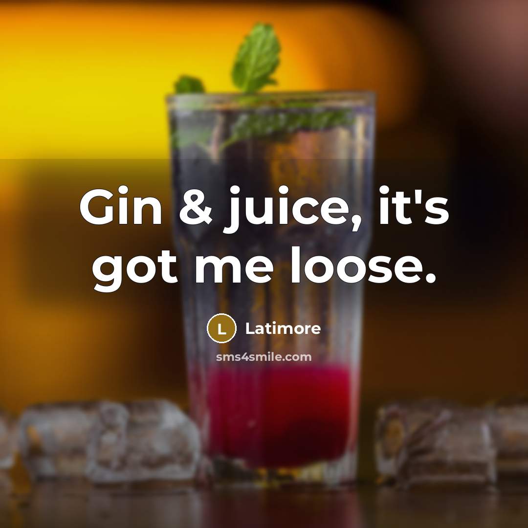 “Gin & juice, it's got me loose.” quote by Latimore