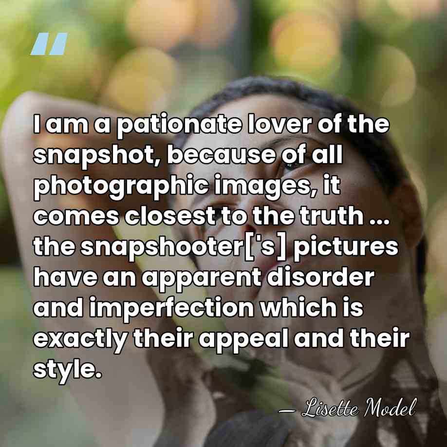 I am a pationate lover of the snapshot, because of all photographic&hellip; - Lisette Model