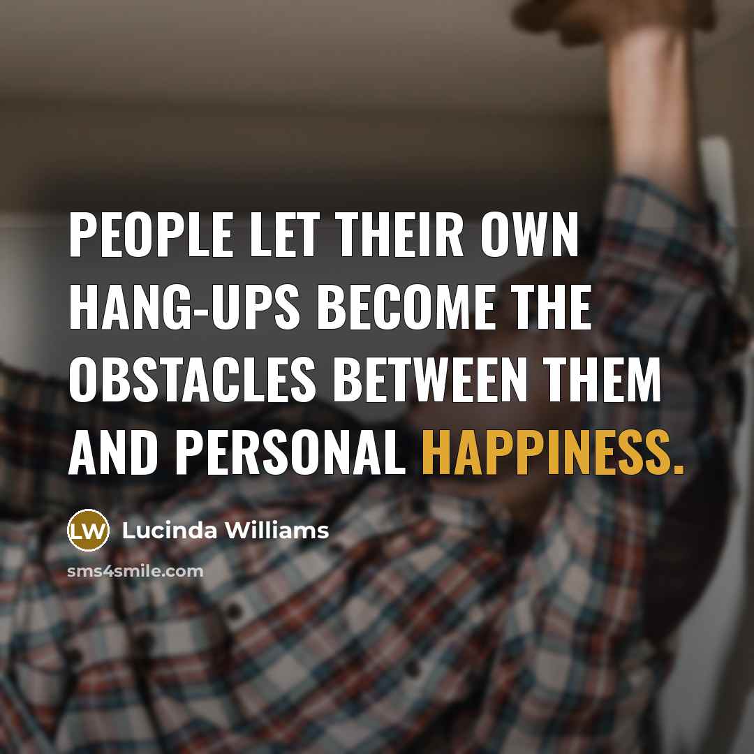 “People let their own hang-ups become the obstacles between them…” quote by Lucinda Williams
