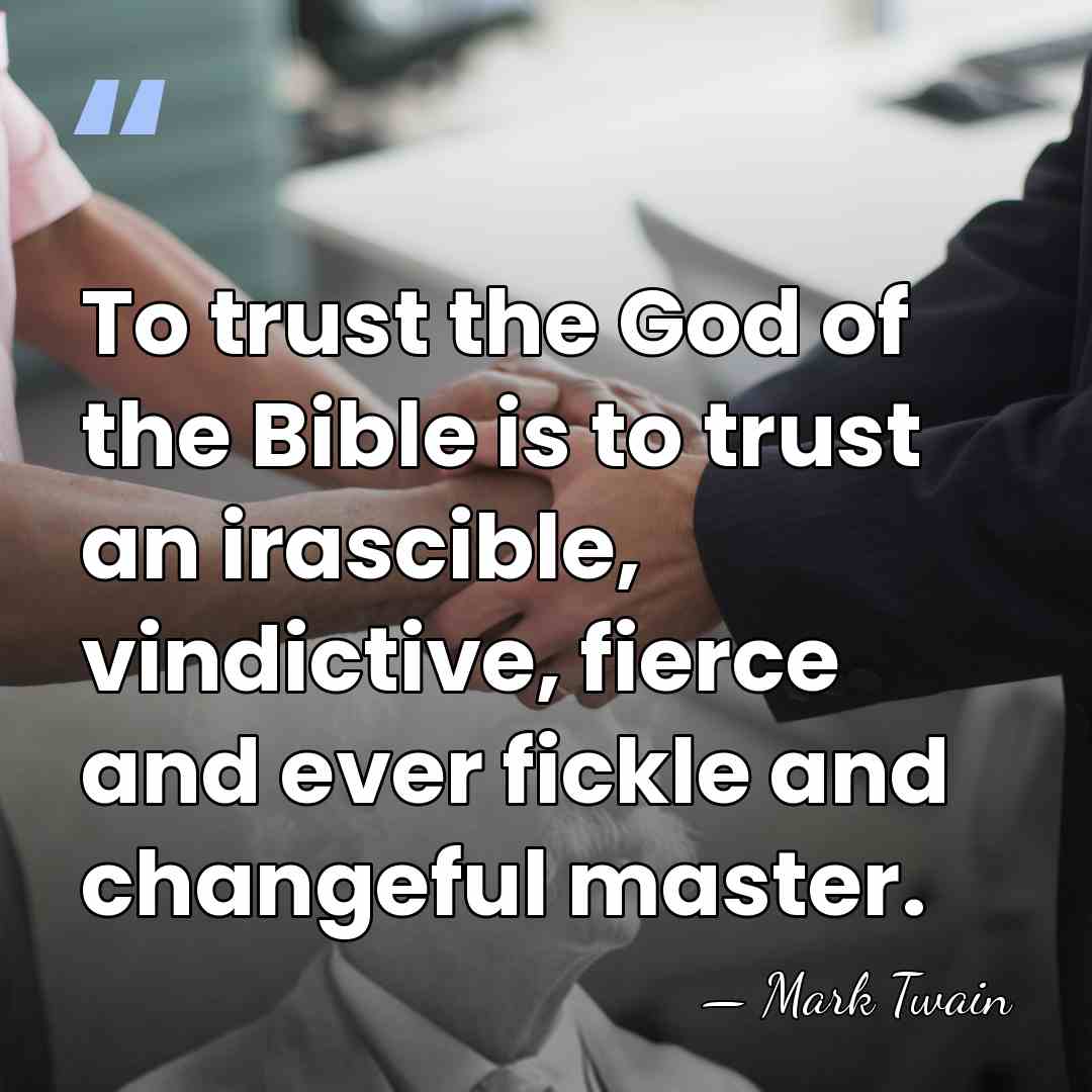 To trust the God of the Bible is to trust an irascible,&hellip; - Mark Twain