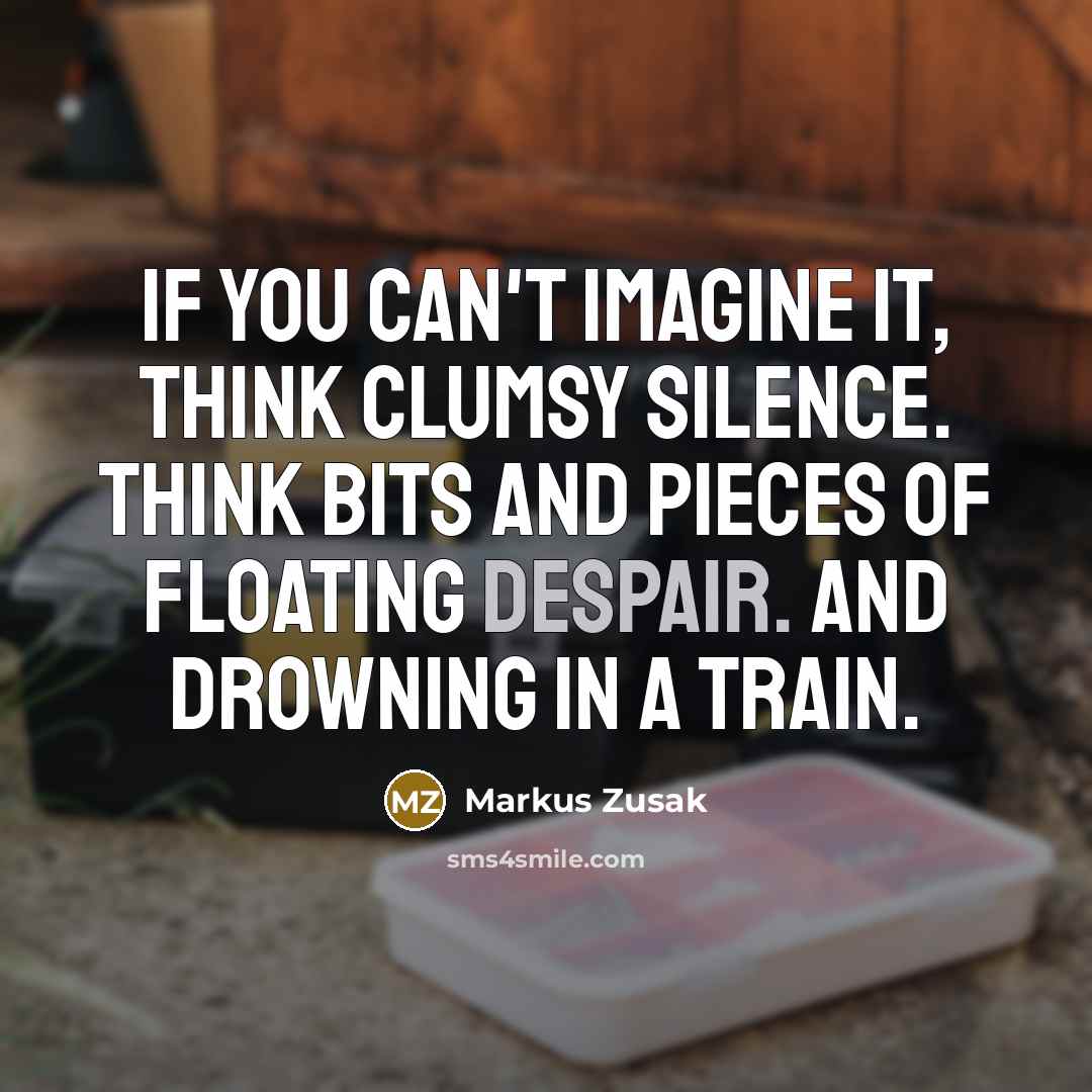 “If you can't imagine it, think clumsy silence. Think bits…” quote by Markus Zusak