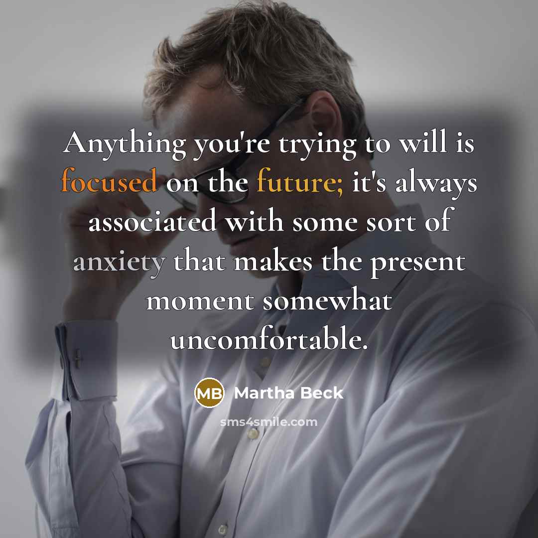 “Anything you're trying to will is focused on the future;…” quote by Martha Beck