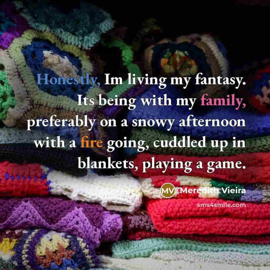“Honestly, Im living my fantasy. Its being with my family,…” quote by Meredith Vieira