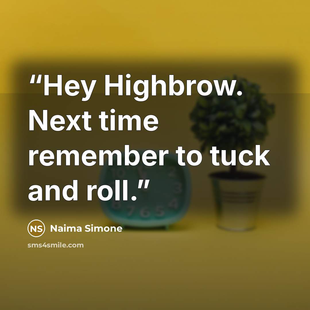 “Hey Highbrow. Next time remember to tuck and roll.” quote by Naima Simone