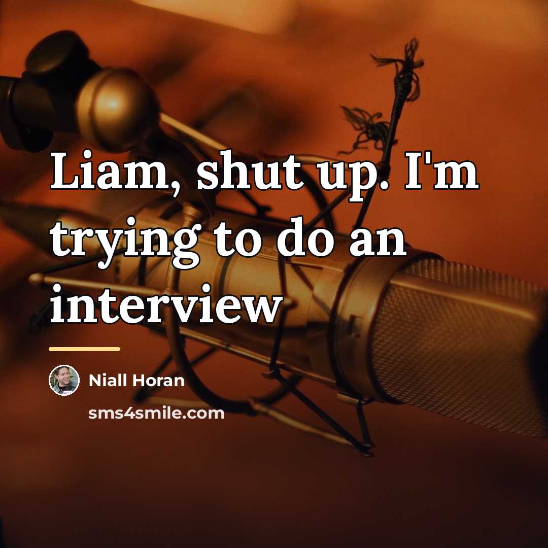 “Liam, shut up. I'm trying to do an interview…” quote by Niall Horan